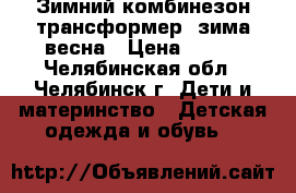 Зимний комбинезон-трансформер  зима-весна › Цена ­ 800 - Челябинская обл., Челябинск г. Дети и материнство » Детская одежда и обувь   